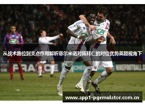从战术跑位到支点作用解析菲尔米诺对阵拜仁的对位优势英超视角下 从战术跑位到支点作用解析菲尔米诺对阵拜仁的对位优势英超视角下