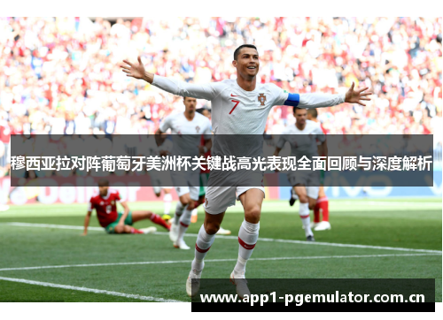 穆西亚拉对阵葡萄牙美洲杯关键战高光表现全面回顾与深度解析